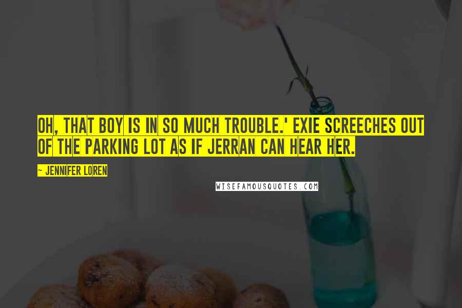 Jennifer Loren Quotes: Oh, that boy is in so much trouble.' Exie screeches out of the parking lot as if Jerran can hear her.