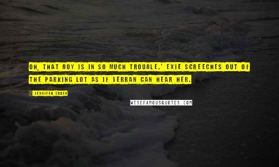 Jennifer Loren Quotes: Oh, that boy is in so much trouble.' Exie screeches out of the parking lot as if Jerran can hear her.