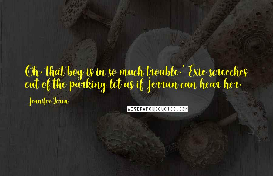 Jennifer Loren Quotes: Oh, that boy is in so much trouble.' Exie screeches out of the parking lot as if Jerran can hear her.