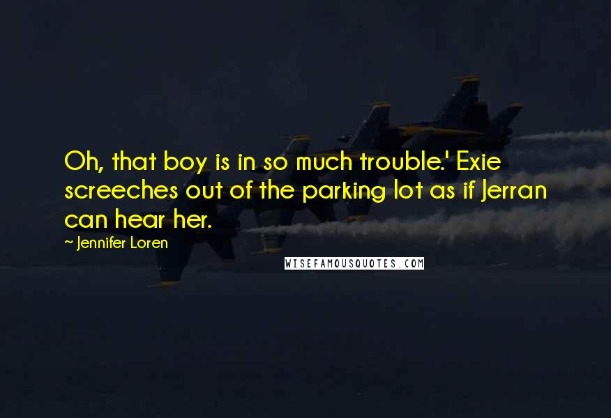 Jennifer Loren Quotes: Oh, that boy is in so much trouble.' Exie screeches out of the parking lot as if Jerran can hear her.