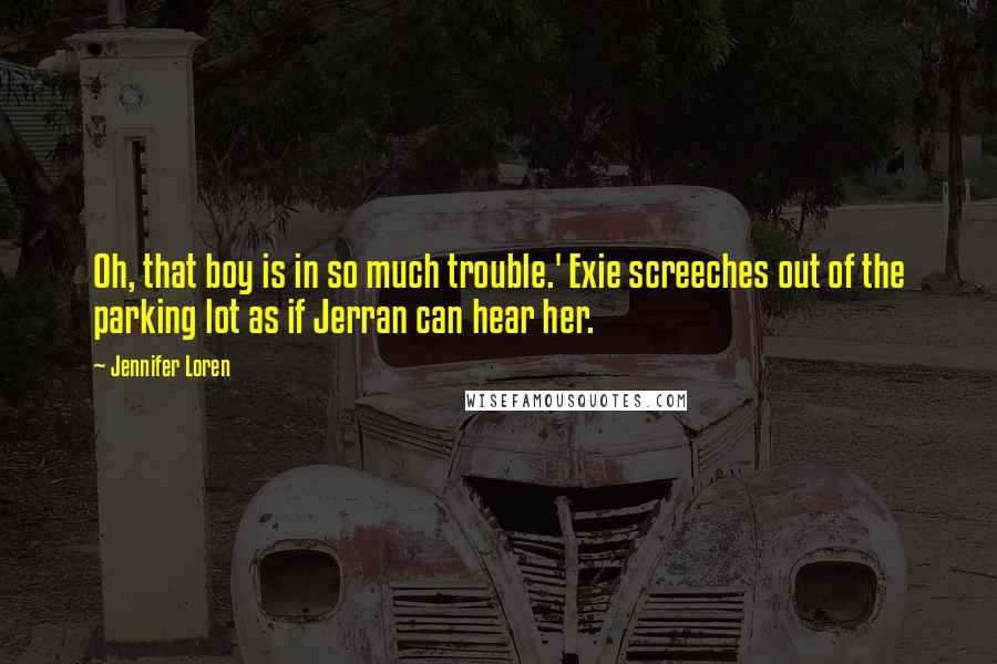 Jennifer Loren Quotes: Oh, that boy is in so much trouble.' Exie screeches out of the parking lot as if Jerran can hear her.