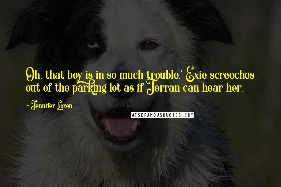 Jennifer Loren Quotes: Oh, that boy is in so much trouble.' Exie screeches out of the parking lot as if Jerran can hear her.
