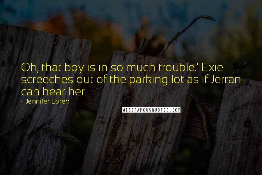 Jennifer Loren Quotes: Oh, that boy is in so much trouble.' Exie screeches out of the parking lot as if Jerran can hear her.