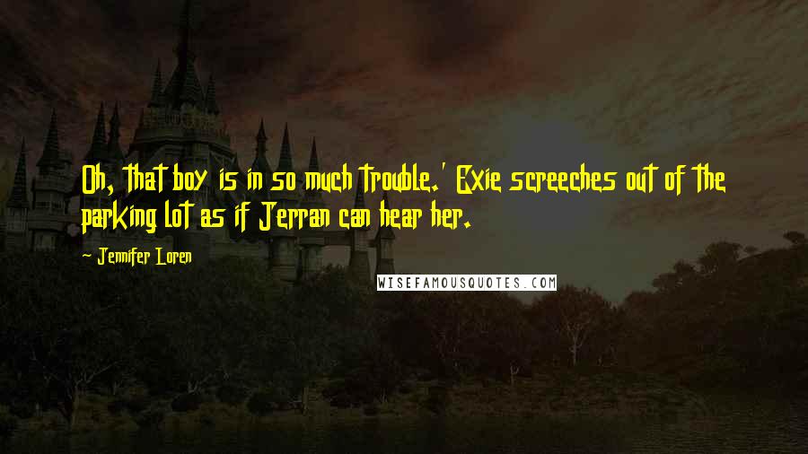 Jennifer Loren Quotes: Oh, that boy is in so much trouble.' Exie screeches out of the parking lot as if Jerran can hear her.