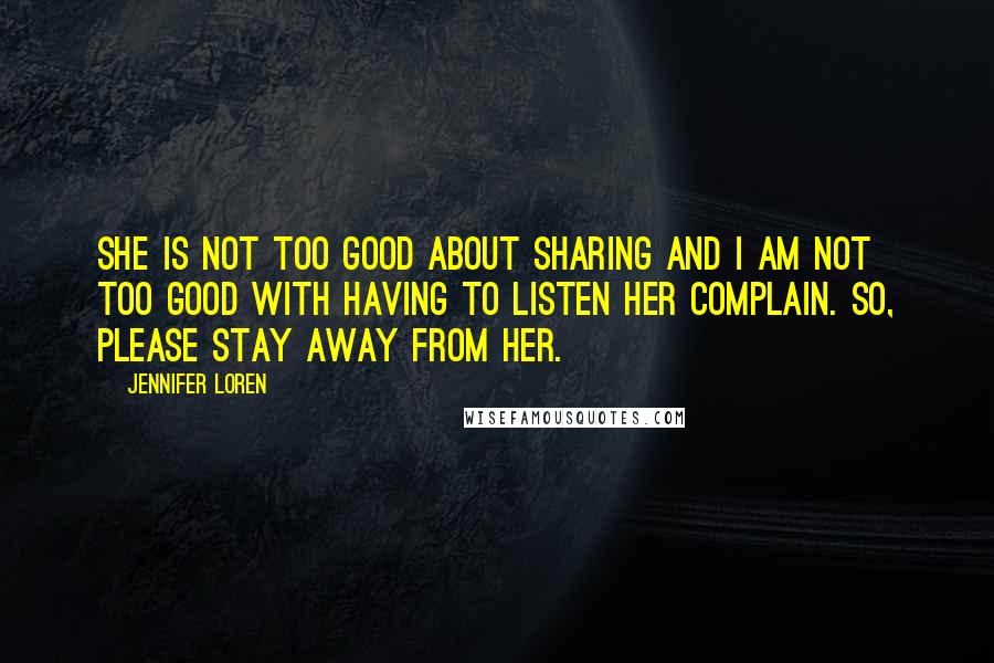 Jennifer Loren Quotes: She is not too good about sharing and I am not too good with having to listen her complain. So, please stay away from her.