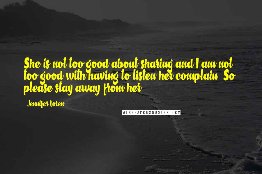 Jennifer Loren Quotes: She is not too good about sharing and I am not too good with having to listen her complain. So, please stay away from her.