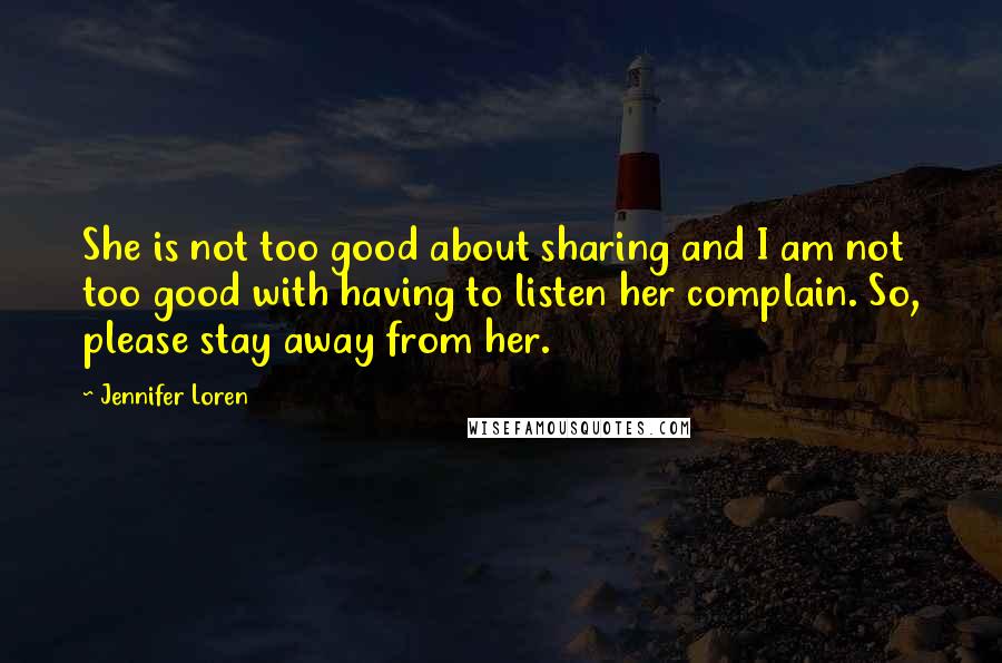 Jennifer Loren Quotes: She is not too good about sharing and I am not too good with having to listen her complain. So, please stay away from her.