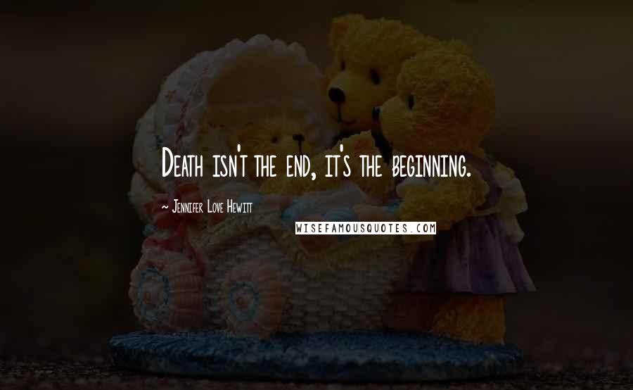 Jennifer Love Hewitt Quotes: Death isn't the end, it's the beginning.