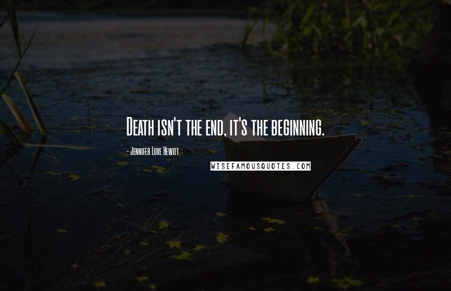 Jennifer Love Hewitt Quotes: Death isn't the end, it's the beginning.