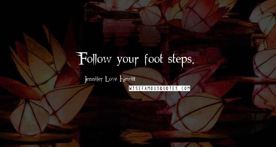 Jennifer Love Hewitt Quotes: Follow your foot steps.