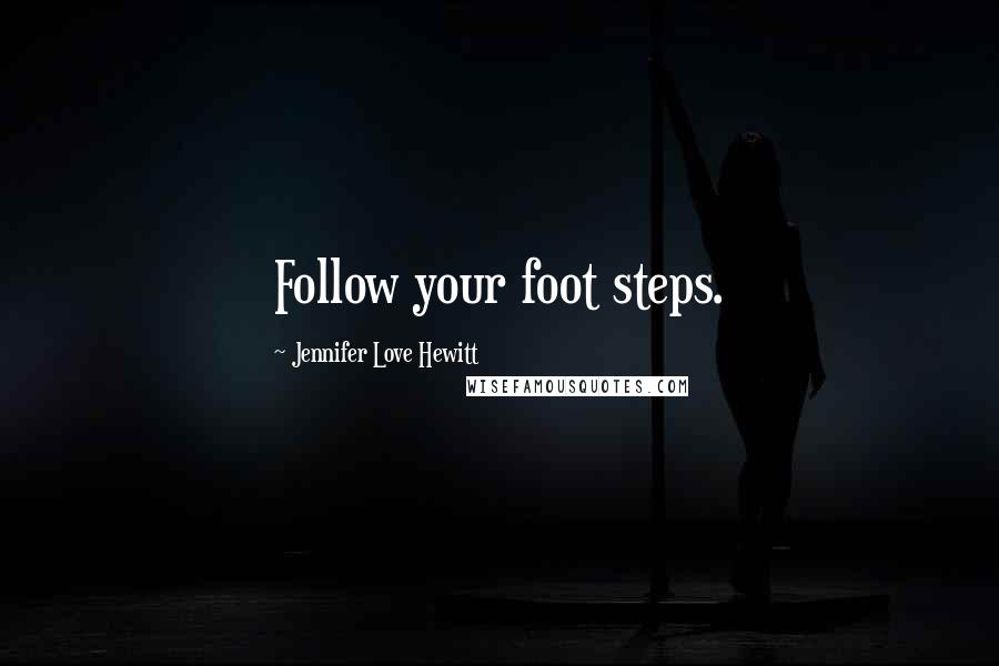 Jennifer Love Hewitt Quotes: Follow your foot steps.