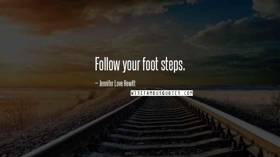 Jennifer Love Hewitt Quotes: Follow your foot steps.