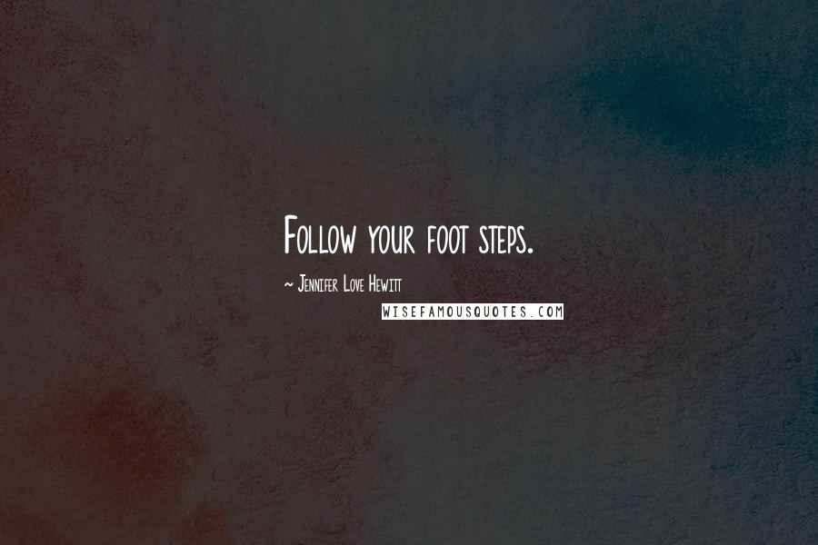 Jennifer Love Hewitt Quotes: Follow your foot steps.