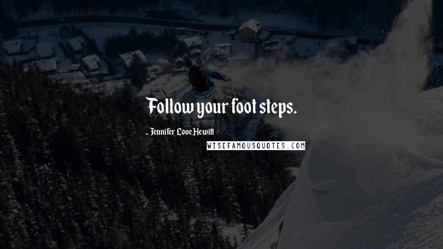 Jennifer Love Hewitt Quotes: Follow your foot steps.
