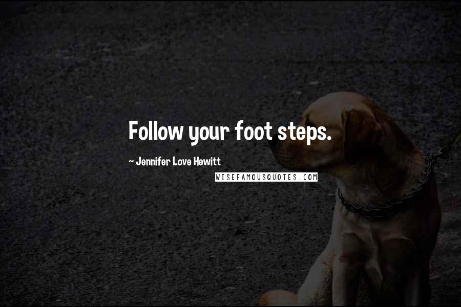 Jennifer Love Hewitt Quotes: Follow your foot steps.