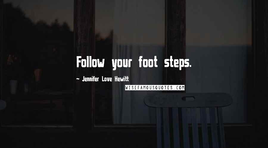 Jennifer Love Hewitt Quotes: Follow your foot steps.
