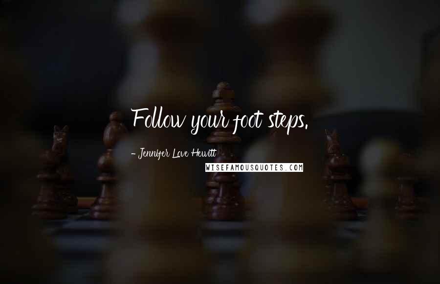Jennifer Love Hewitt Quotes: Follow your foot steps.
