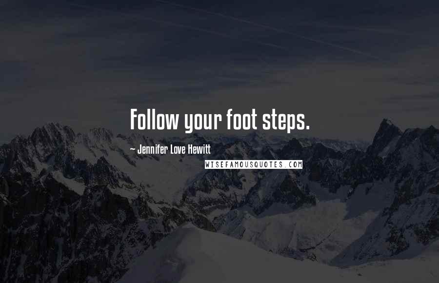 Jennifer Love Hewitt Quotes: Follow your foot steps.