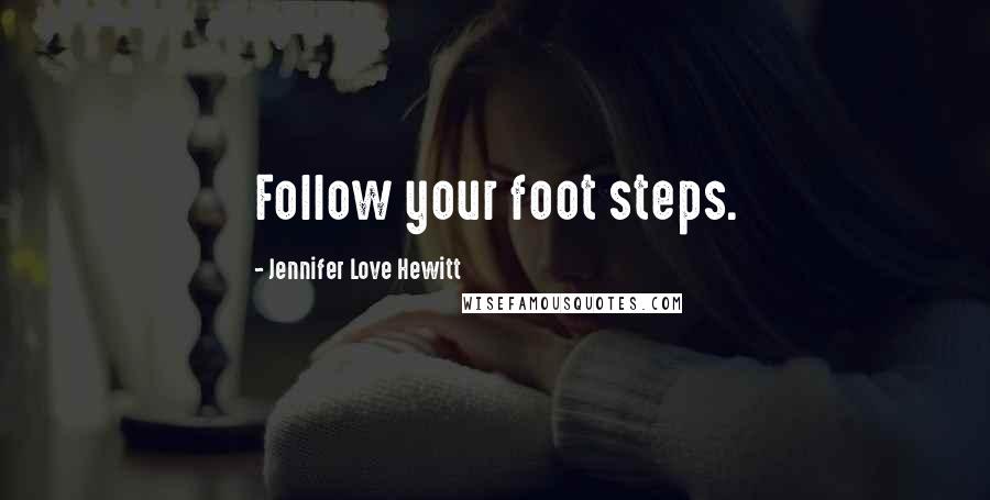 Jennifer Love Hewitt Quotes: Follow your foot steps.