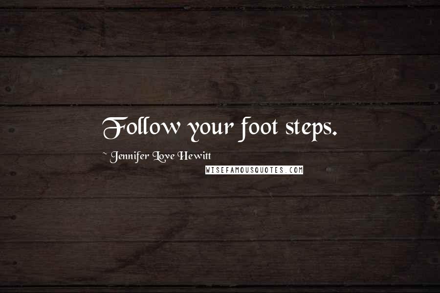 Jennifer Love Hewitt Quotes: Follow your foot steps.