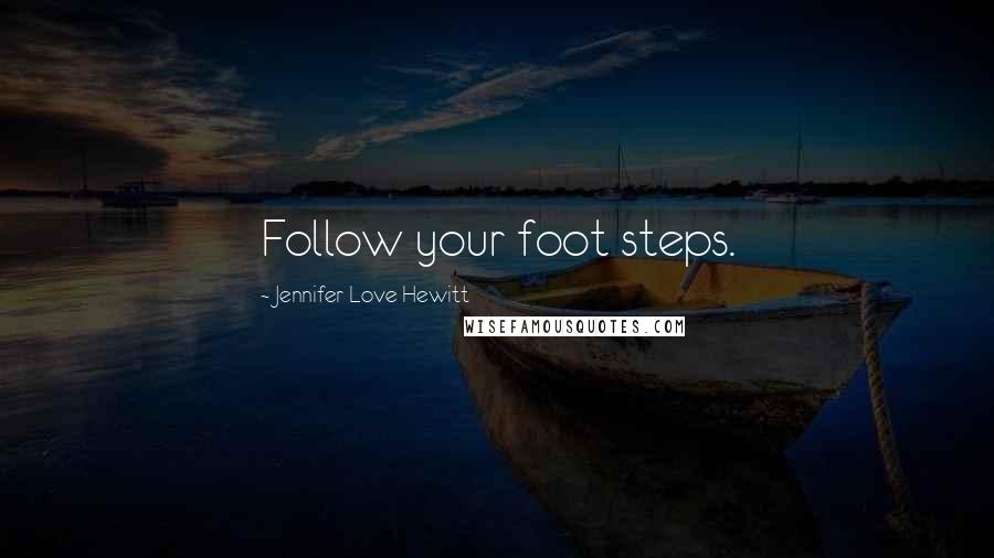 Jennifer Love Hewitt Quotes: Follow your foot steps.