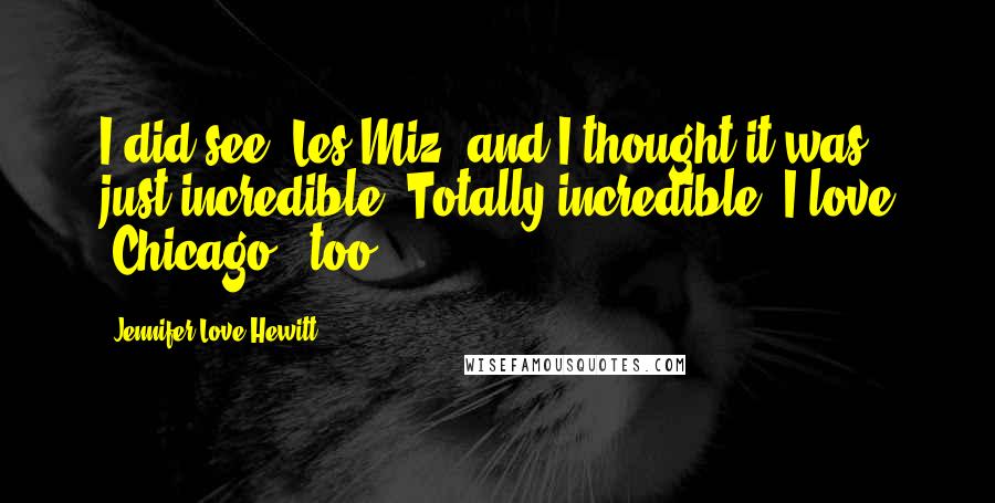 Jennifer Love Hewitt Quotes: I did see 'Les Miz' and I thought it was just incredible. Totally incredible. I love 'Chicago,' too.