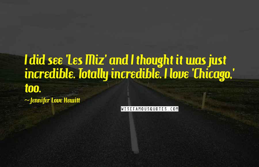 Jennifer Love Hewitt Quotes: I did see 'Les Miz' and I thought it was just incredible. Totally incredible. I love 'Chicago,' too.