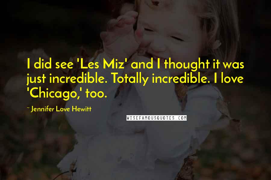 Jennifer Love Hewitt Quotes: I did see 'Les Miz' and I thought it was just incredible. Totally incredible. I love 'Chicago,' too.