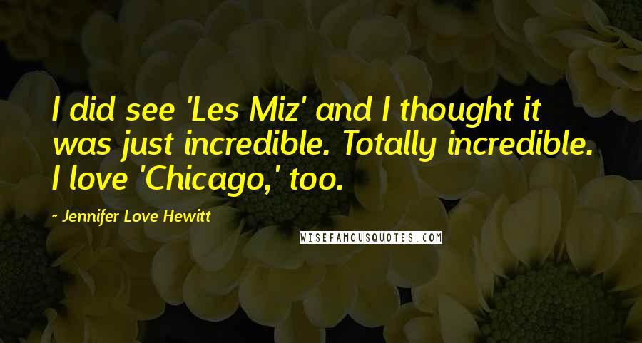 Jennifer Love Hewitt Quotes: I did see 'Les Miz' and I thought it was just incredible. Totally incredible. I love 'Chicago,' too.