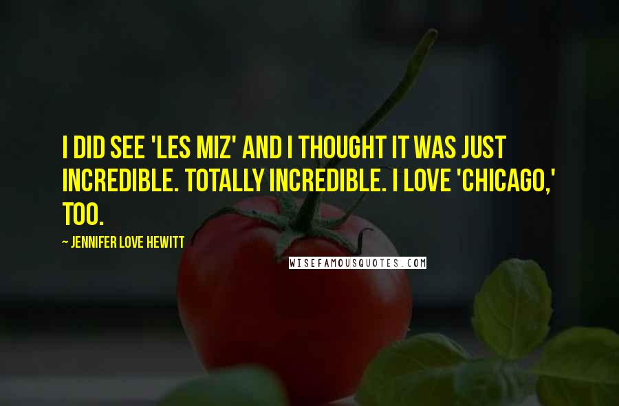 Jennifer Love Hewitt Quotes: I did see 'Les Miz' and I thought it was just incredible. Totally incredible. I love 'Chicago,' too.