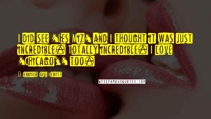 Jennifer Love Hewitt Quotes: I did see 'Les Miz' and I thought it was just incredible. Totally incredible. I love 'Chicago,' too.