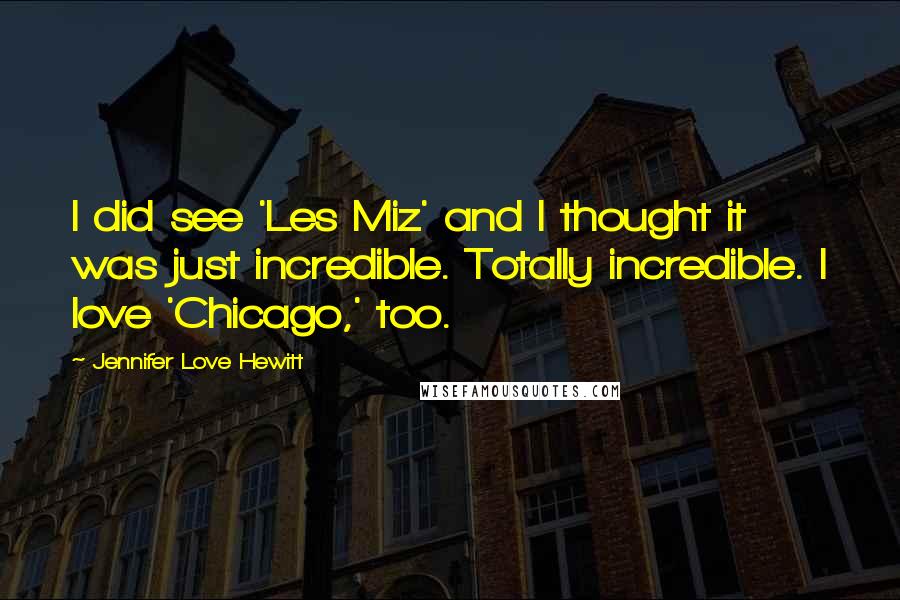 Jennifer Love Hewitt Quotes: I did see 'Les Miz' and I thought it was just incredible. Totally incredible. I love 'Chicago,' too.