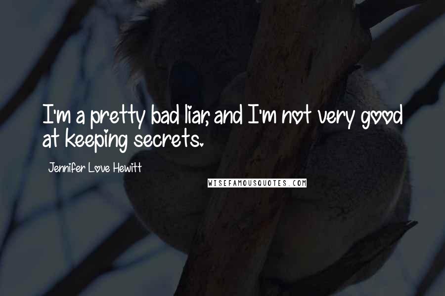 Jennifer Love Hewitt Quotes: I'm a pretty bad liar, and I'm not very good at keeping secrets.