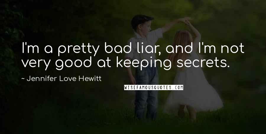 Jennifer Love Hewitt Quotes: I'm a pretty bad liar, and I'm not very good at keeping secrets.