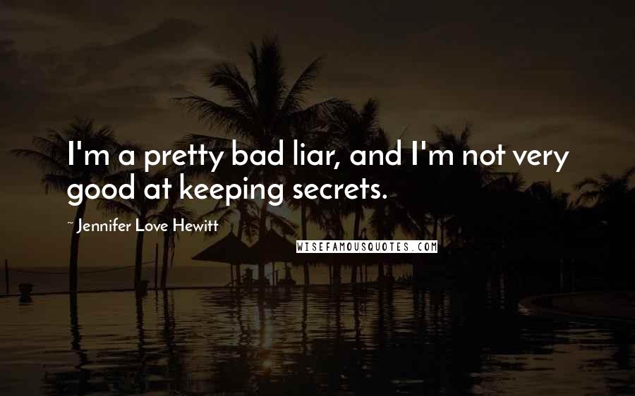 Jennifer Love Hewitt Quotes: I'm a pretty bad liar, and I'm not very good at keeping secrets.