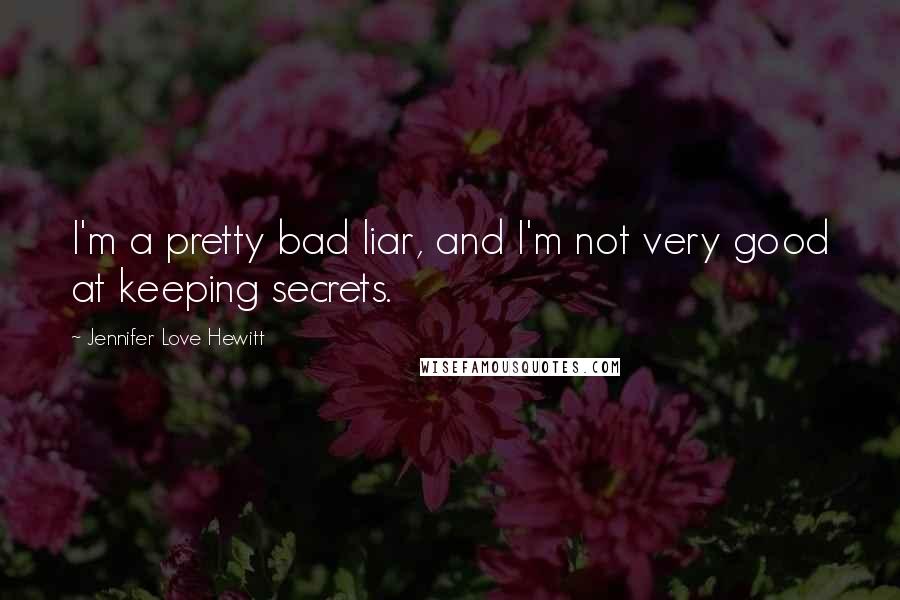 Jennifer Love Hewitt Quotes: I'm a pretty bad liar, and I'm not very good at keeping secrets.