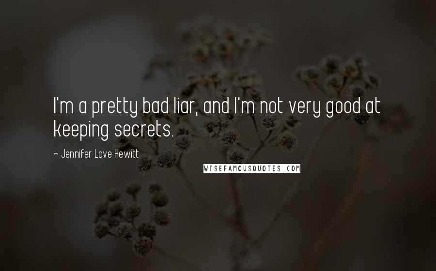 Jennifer Love Hewitt Quotes: I'm a pretty bad liar, and I'm not very good at keeping secrets.