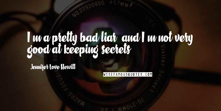 Jennifer Love Hewitt Quotes: I'm a pretty bad liar, and I'm not very good at keeping secrets.