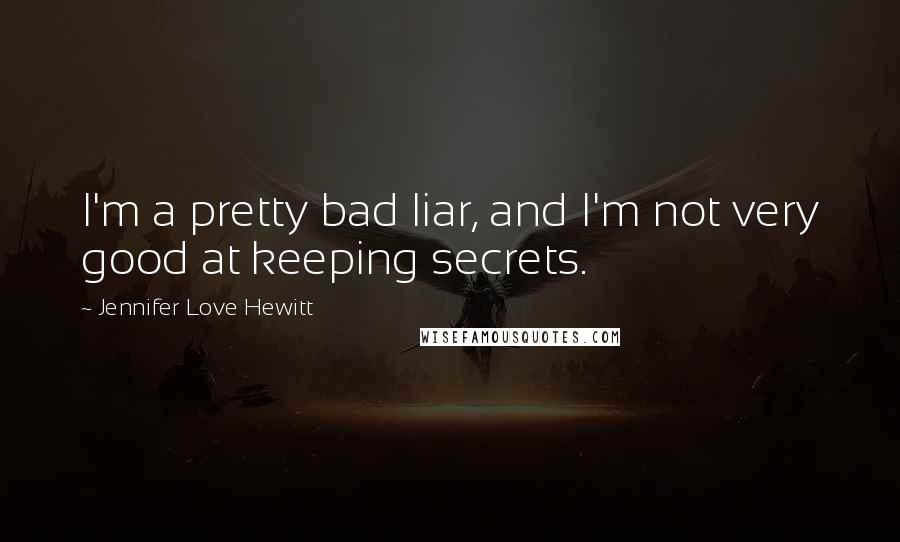 Jennifer Love Hewitt Quotes: I'm a pretty bad liar, and I'm not very good at keeping secrets.