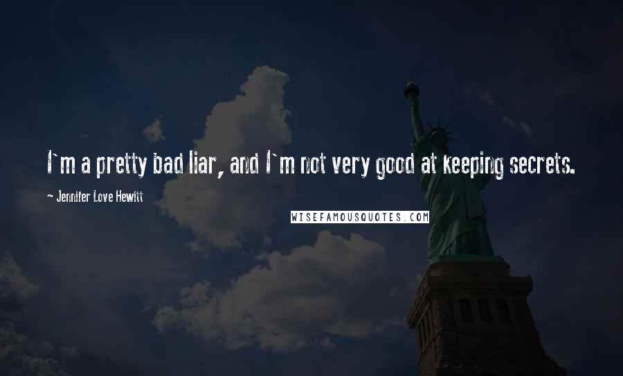Jennifer Love Hewitt Quotes: I'm a pretty bad liar, and I'm not very good at keeping secrets.