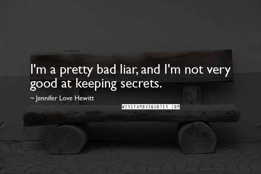 Jennifer Love Hewitt Quotes: I'm a pretty bad liar, and I'm not very good at keeping secrets.