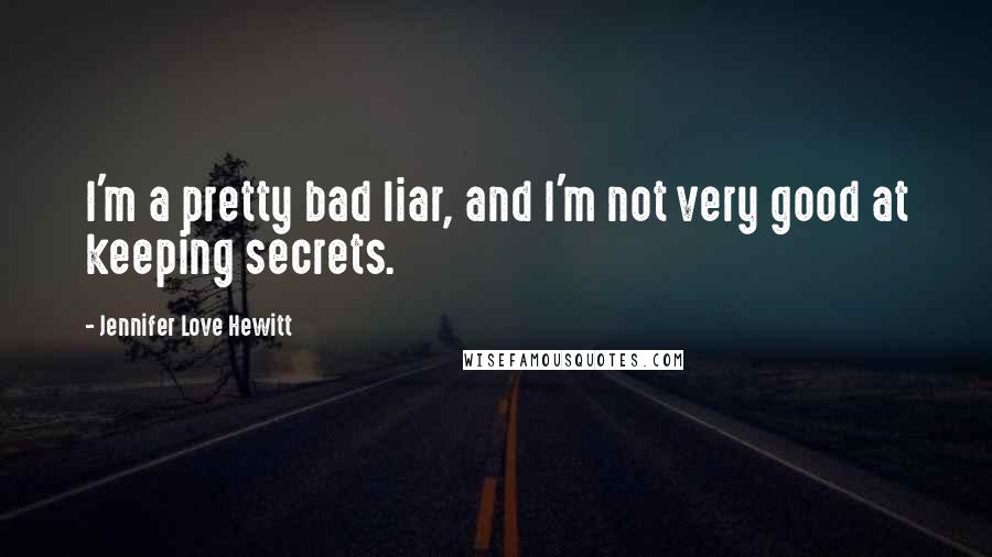 Jennifer Love Hewitt Quotes: I'm a pretty bad liar, and I'm not very good at keeping secrets.