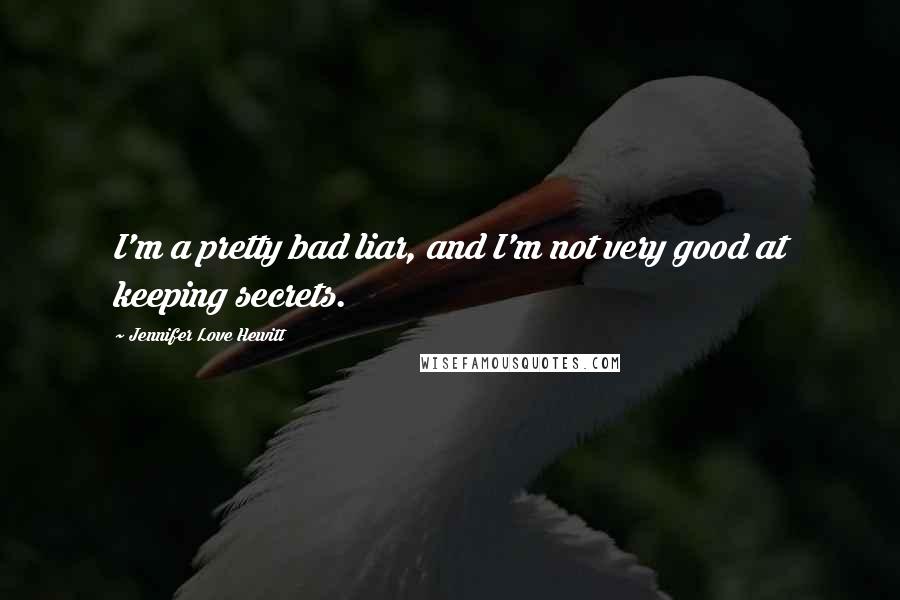 Jennifer Love Hewitt Quotes: I'm a pretty bad liar, and I'm not very good at keeping secrets.