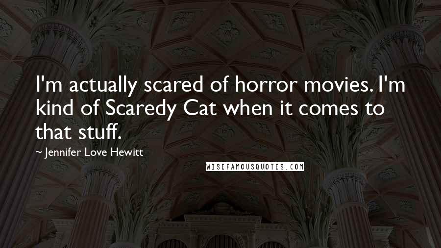 Jennifer Love Hewitt Quotes: I'm actually scared of horror movies. I'm kind of Scaredy Cat when it comes to that stuff.