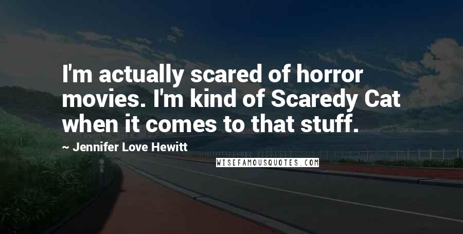 Jennifer Love Hewitt Quotes: I'm actually scared of horror movies. I'm kind of Scaredy Cat when it comes to that stuff.