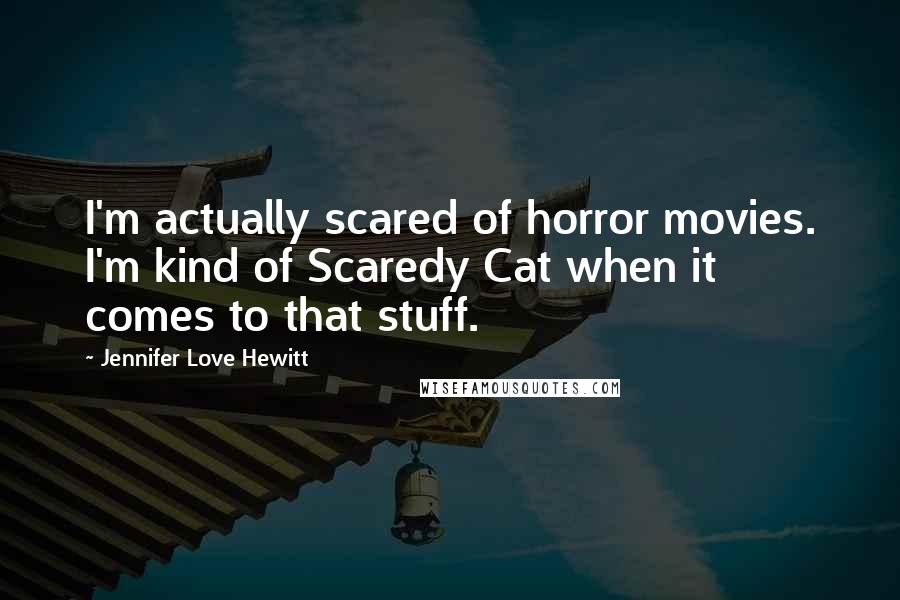 Jennifer Love Hewitt Quotes: I'm actually scared of horror movies. I'm kind of Scaredy Cat when it comes to that stuff.