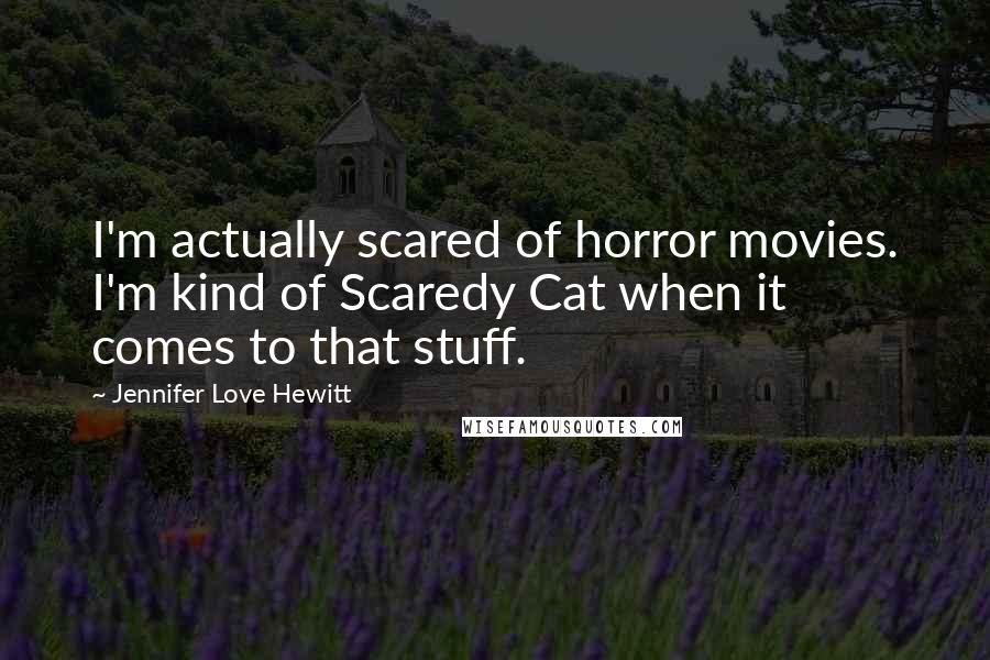 Jennifer Love Hewitt Quotes: I'm actually scared of horror movies. I'm kind of Scaredy Cat when it comes to that stuff.