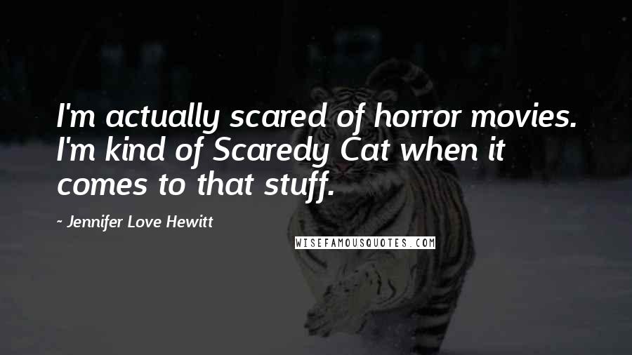 Jennifer Love Hewitt Quotes: I'm actually scared of horror movies. I'm kind of Scaredy Cat when it comes to that stuff.