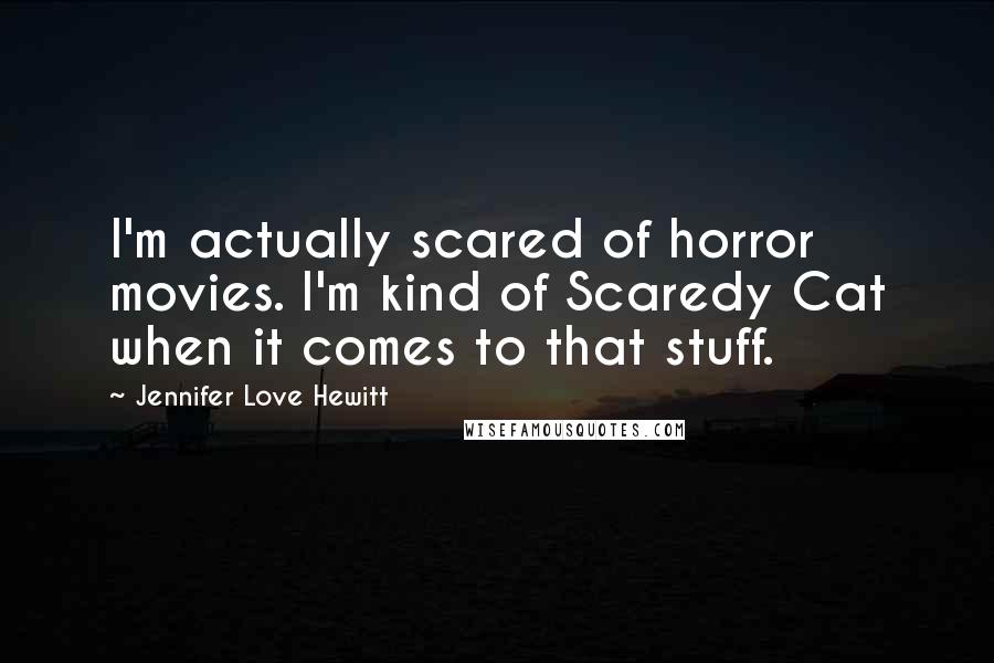 Jennifer Love Hewitt Quotes: I'm actually scared of horror movies. I'm kind of Scaredy Cat when it comes to that stuff.