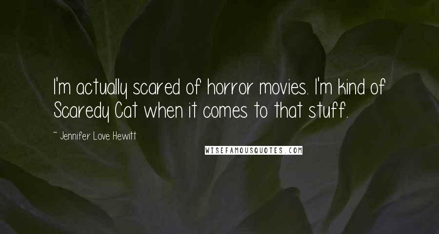 Jennifer Love Hewitt Quotes: I'm actually scared of horror movies. I'm kind of Scaredy Cat when it comes to that stuff.